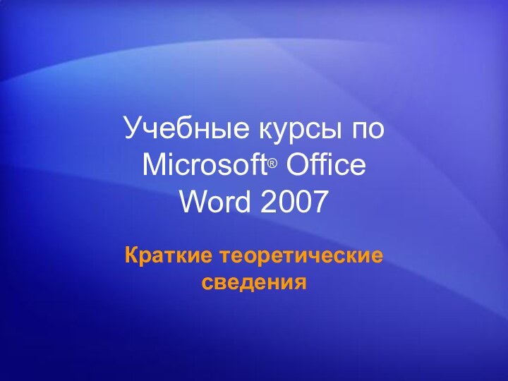 Учебные курсы по Microsoft® Office  Word 2007Краткие теоретические сведения