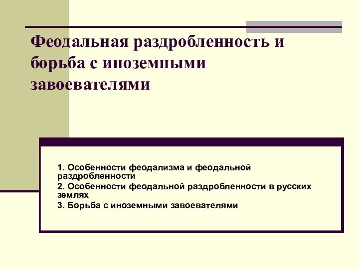 Феодальная раздробленность и борьба с иноземными завоевателями1. Особенности феодализма и феодальной раздробленности2.