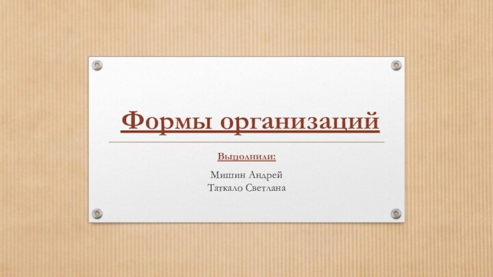 Формы организацийВыполнили: Мишин Андрей Таткало Светлана