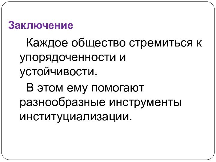 ЗаключениеКаждое общество стремиться к упорядоченности и устойчивости.В этом ему помогают разнообразные инструменты институциализации.