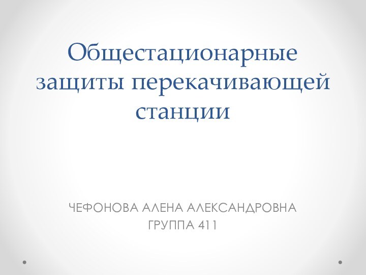 Общестационарные защиты перекачивающей станцииЧЕФОНОВА АЛЕНА АЛЕКСАНДРОВНА ГРУППА 411