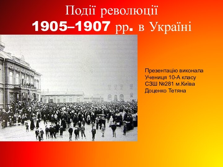 Події революції  1905–1907 рр. в УкраїніПрезентацію виконала Учениця 10-А класуСЗШ №281 м.КиїваДоценко Тетяна