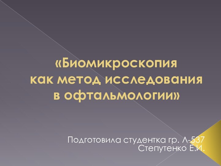 «Биомикроскопия  как метод исследования в офтальмологии»Подготовила студентка гр. Л-537 Степутенко Е.И.