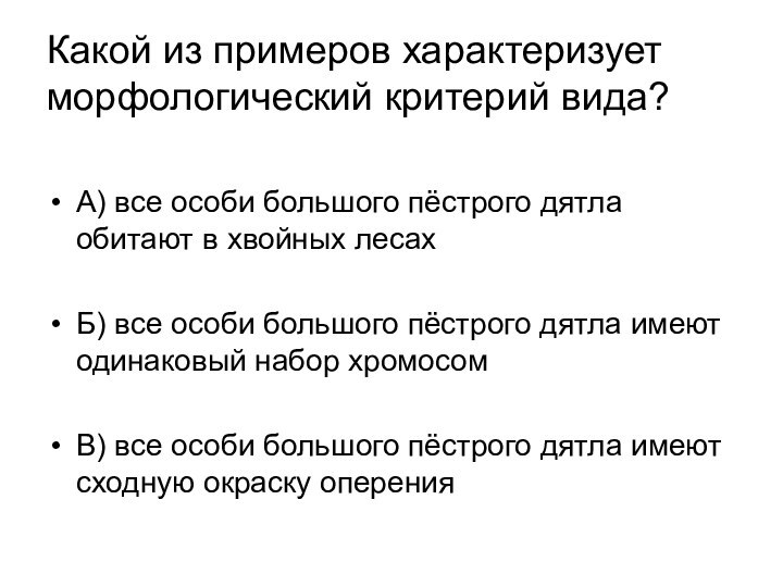 Какой из примеров характеризует морфологический критерий вида?А) все особи большого пёстрого дятла