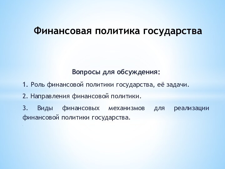 Вопросы для обсуждения:1. Роль финансовой политики государства, её задачи.2. Направления финансовой политики.3.