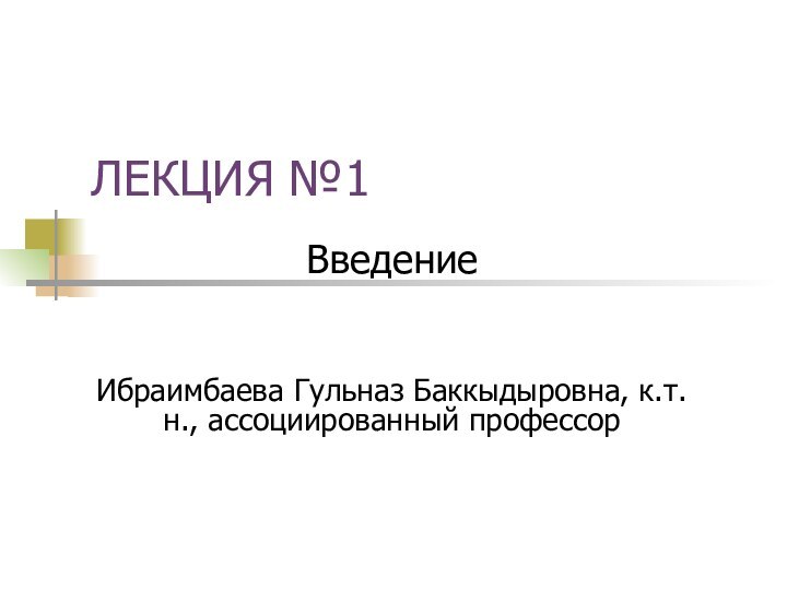 ЛЕКЦИЯ №1ВведениеИбраимбаева Гульназ Баккыдыровна, к.т.н., ассоциированный профессор