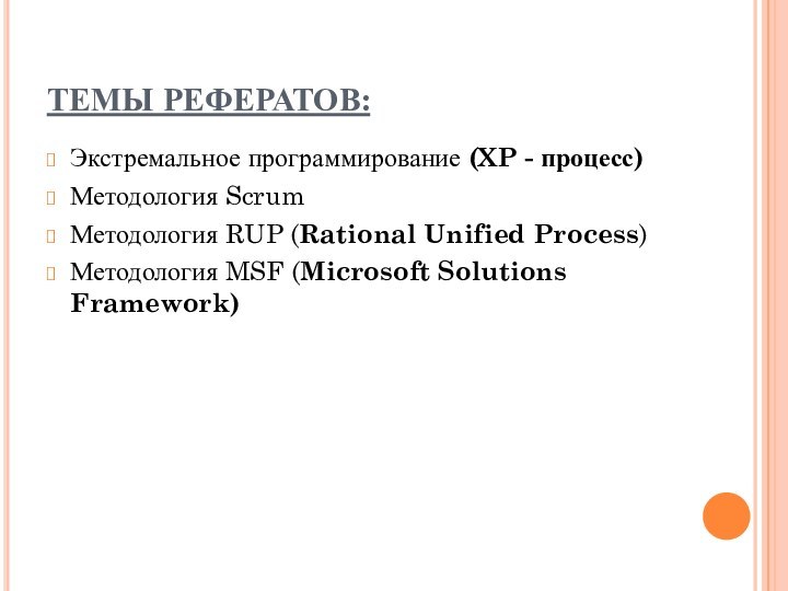 ТЕМЫ РЕФЕРАТОВ:Экстремальное программирование (XP - процесс)Методология ScrumМетодология RUP (Rational Unified Process)Методология MSF (Microsoft Solutions Framework)
