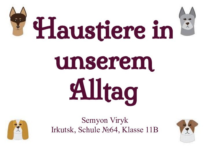 Haustiere in unserem AlltagSemyon Viryk  Irkutsk, Schule №64, Klasse 11B