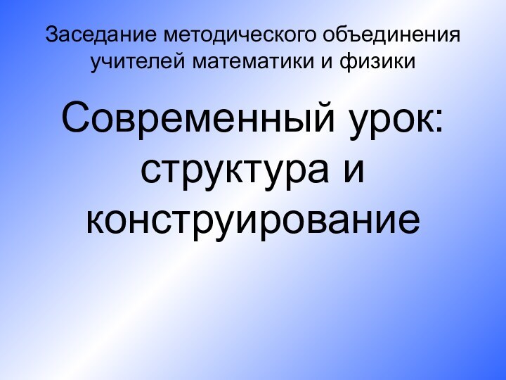 Заседание методического объединения учителей математики и физикиСовременный урок: структура и конструирование