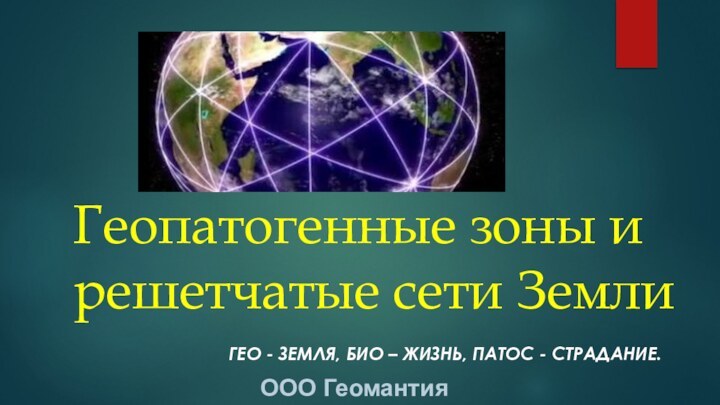 Геопатогенные зоны и решетчатые сети ЗемлиГЕО - ЗЕМЛЯ, БИО – ЖИЗНЬ, ПАТОС - СТРАДАНИЕ.ООО Геомантия