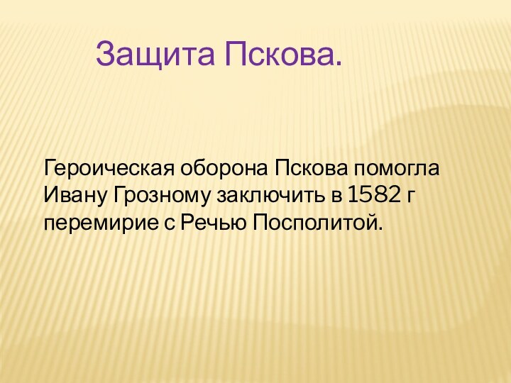 Героическая оборона Пскова помогла Ивану Грозному заключить в 1582 г перемирие с Речью Посполитой.Защита Пскова.