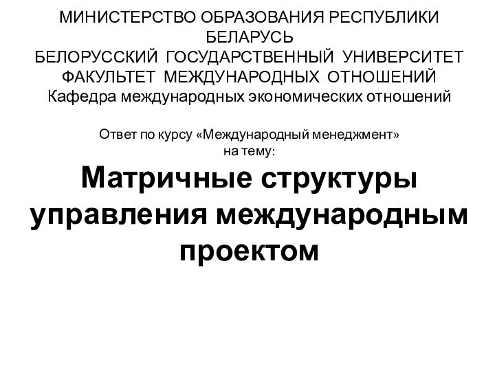 МИНИСТЕРСТВО ОБРАЗОВАНИЯ РЕСПУБЛИКИ БЕЛАРУСЬ БЕЛОРУССКИЙ ГОСУДАРСТВЕННЫЙ УНИВЕРСИТЕТ ФАКУЛЬТЕТ МЕЖДУНАРОДНЫХ ОТНОШЕНИЙ Кафедра международных