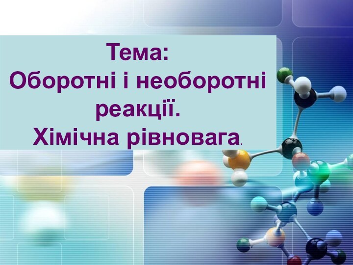 Тема: Оборотні і необоротні реакції. Хімічна рівновага.