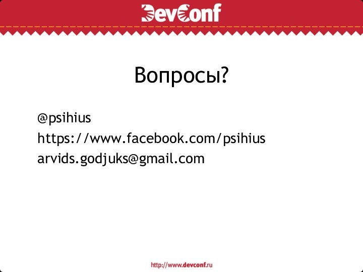 Вопросы?@psihiushttps://www.facebook.com/psihiusarvids.godjuks@gmail.com