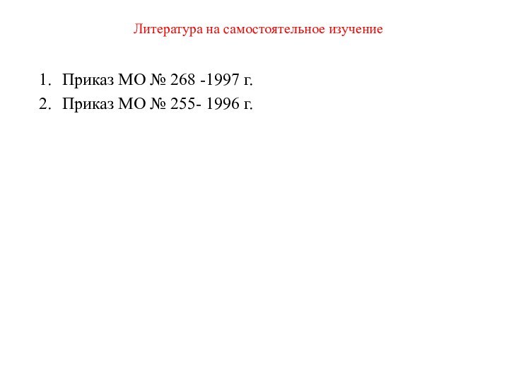 Литература на самостоятельное изучениеПриказ МО № 268 -1997 г.Приказ МО № 255- 1996 г.