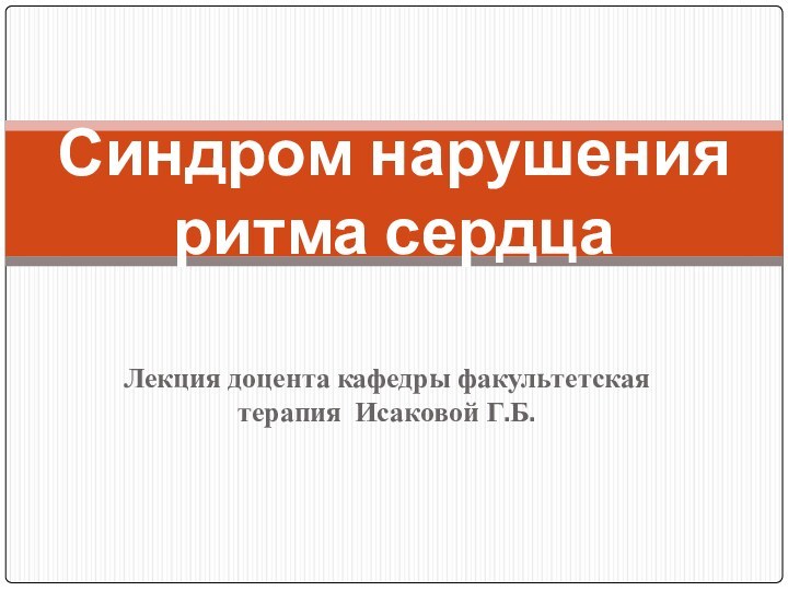 Лекция доцента кафедры факультетская терапия Исаковой Г.Б.Синдром нарушения ритма сердца