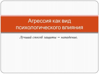 Агрессия как вид психологического влияния. Лучший способ защиты – нападение