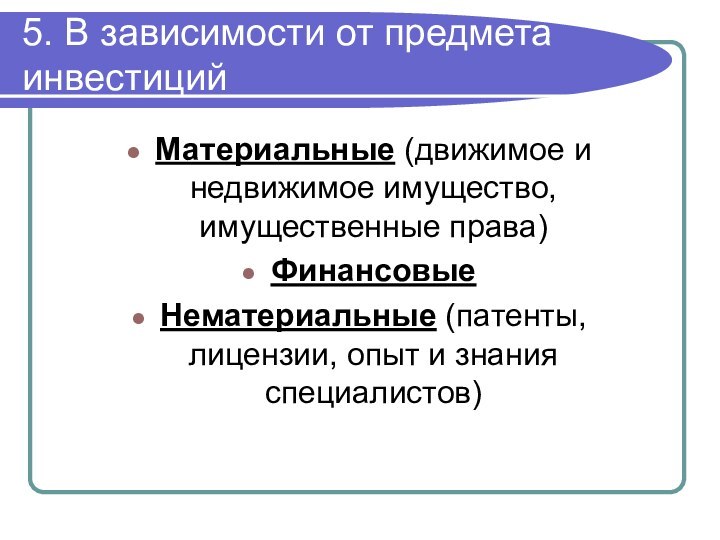 5. В зависимости от предмета инвестицийМатериальные (движимое и недвижимое имущество, имущественные права)Финансовые