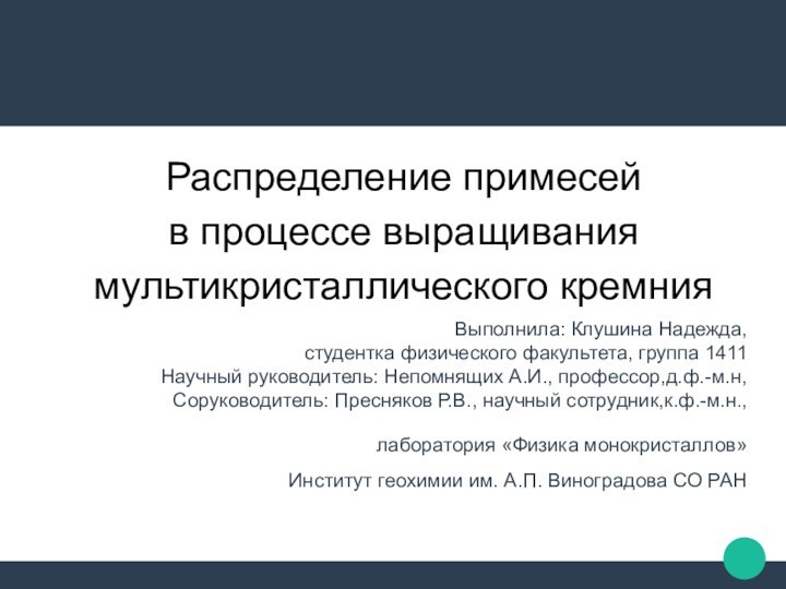 Распределение примесей в процессе выращивания мультикристаллического кремния Выполнила: Клушина Надежда, студентка физического