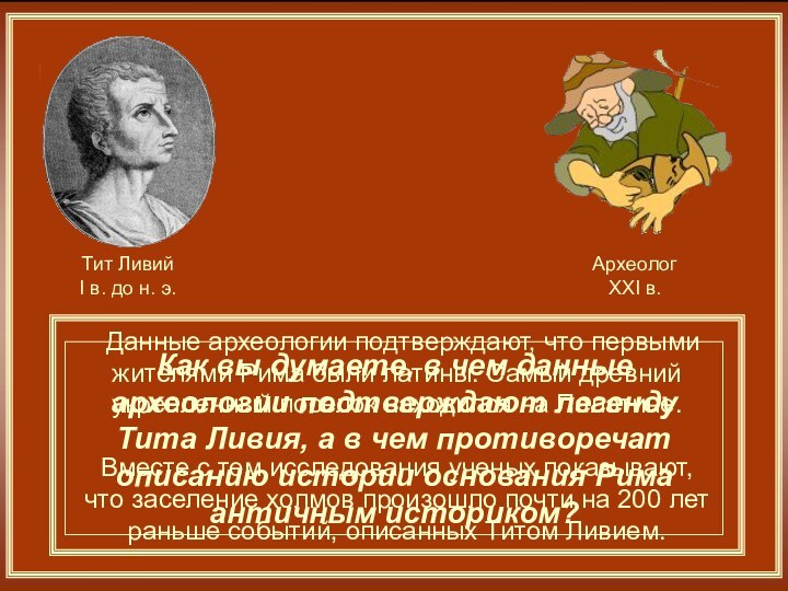 Данные археологии подтверждают, что первыми жителями Рима были латины. Самый древний