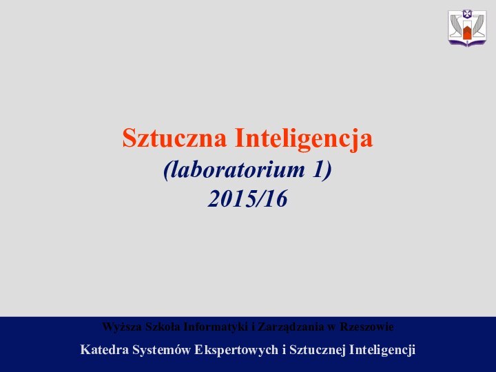 Wyższa Szkoła Informatyki i Zarządzania w RzeszowieSztuczna Inteligencja(laboratorium 1)2015/16Katedra Systemów Ekspertowych i Sztucznej Inteligencji