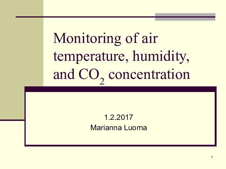 Monitoring of air temperature, humidity, and CO2 concentration1.2.2017 Marianna Luoma