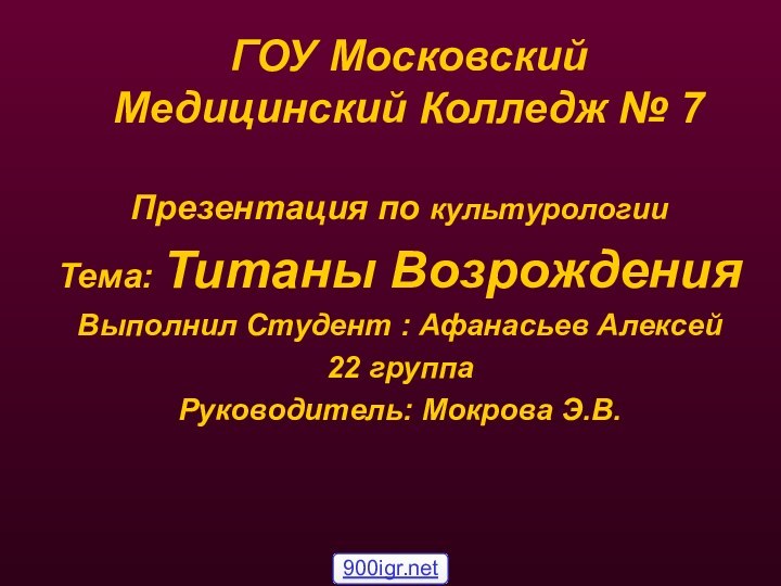 ГОУ Московский Медицинский Колледж № 7 Презентация по культурологииТема: Титаны ВозрожденияВыполнил Студент