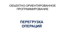 Объектно-ориентированное программирование. Перегрузка операций