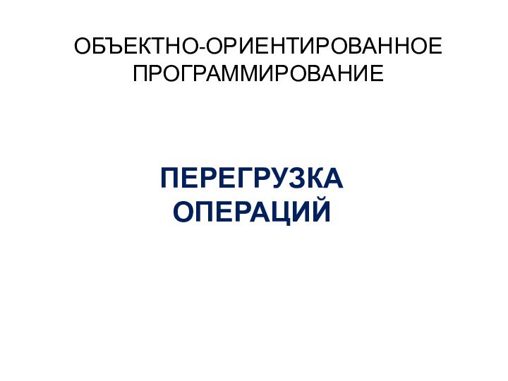 ОБЪЕКТНО-ОРИЕНТИРОВАННОЕ ПРОГРАММИРОВАНИЕПЕРЕГРУЗКА ОПЕРАЦИЙ