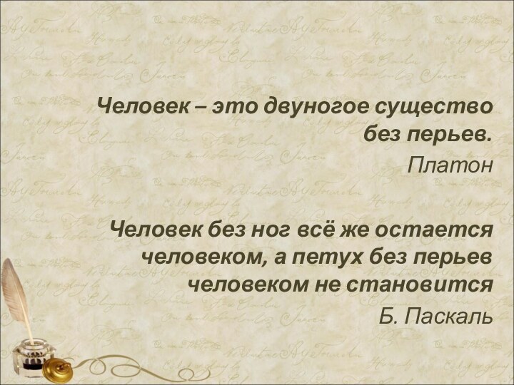 Человек – это двуногое существо  без перьев.ПлатонЧеловек без ног всё же