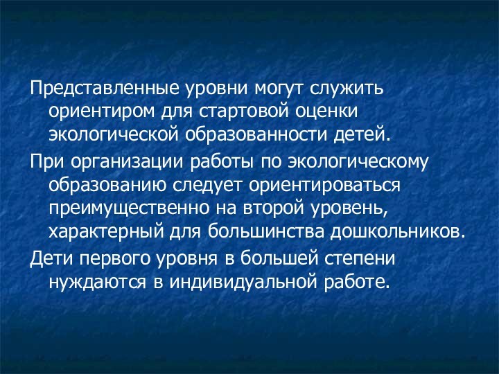 Представленные уровни могут служить ориентиром для стартовой оценки экологической образованности детей. При