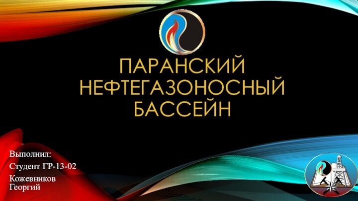 ПАРАНСКИЙ НЕФТЕГАЗОНОСНЫЙ БАССЕЙНВыполнил:Студент ГР-13-02Кожевников Георгий