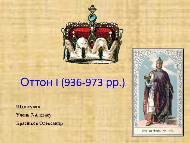 Оттон I (936-973 рр.)ПідготувавУчень 7-А класуКрасніков Олександр