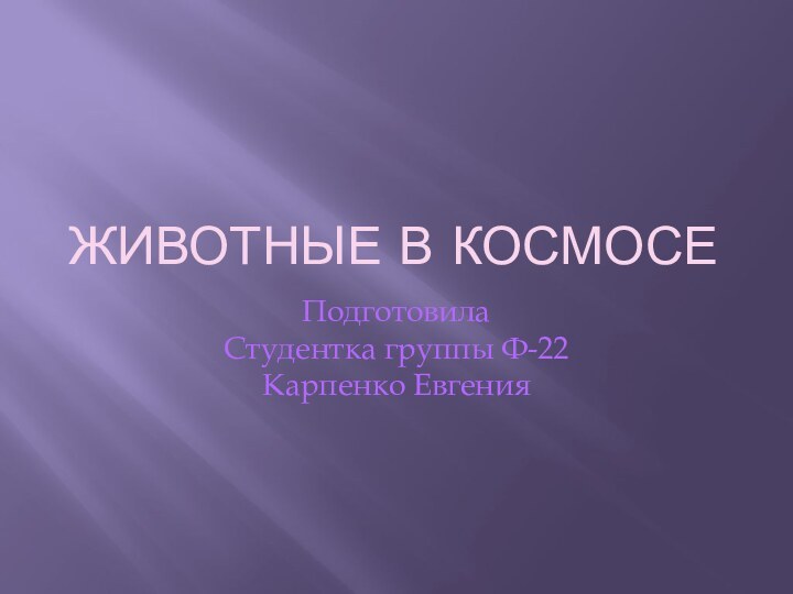 ЖИВОТНЫЕ В КОСМОСЕПодготовила  Студентка группы Ф-22 Карпенко Евгения