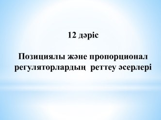 Позициялы және пропорционал регуляторлардың реттеу әсерлері