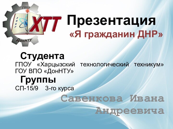 Презентация «Я гражданин ДНР»Студента ГПОУ «Харцызский технологический техникум» ГОУ ВПО «ДонНТУ»Группы СП-15/9