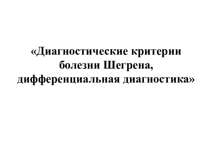 «Диагностические критерии болезни Шегрена, дифференциальная диагностика»