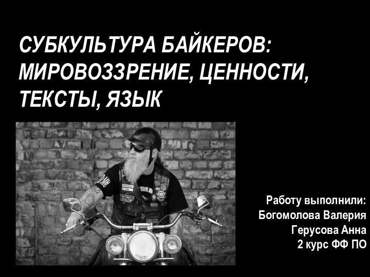 СУБКУЛЬТУРА БАЙКЕРОВ: МИРОВОЗЗРЕНИЕ, ЦЕННОСТИ, ТЕКСТЫ, ЯЗЫКРаботу выполнили:Богомолова ВалерияГерусова Анна2 курс ФФ ПО