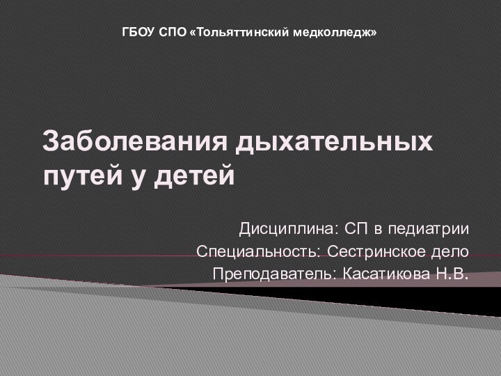 Дисциплина: СП в педиатрииСпециальность: Сестринское делоПреподаватель: Касатикова Н.В.Заболевания дыхательных путей у детейГБОУ СПО «Тольяттинский медколледж»