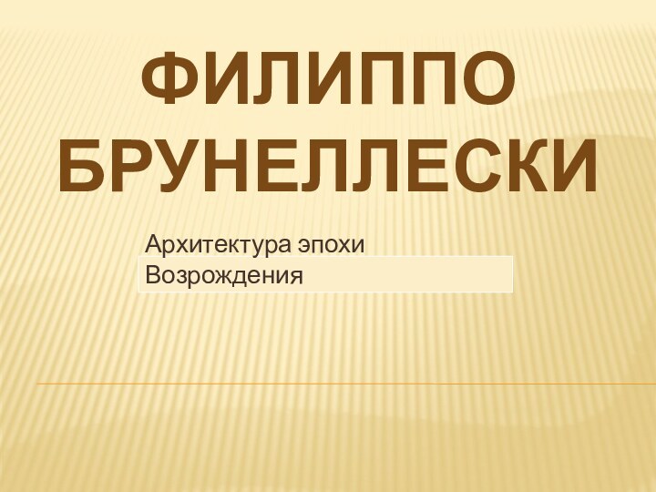 Архитектура эпохи ВозрожденияФИЛИППО БРУНЕЛЛЕСКИ