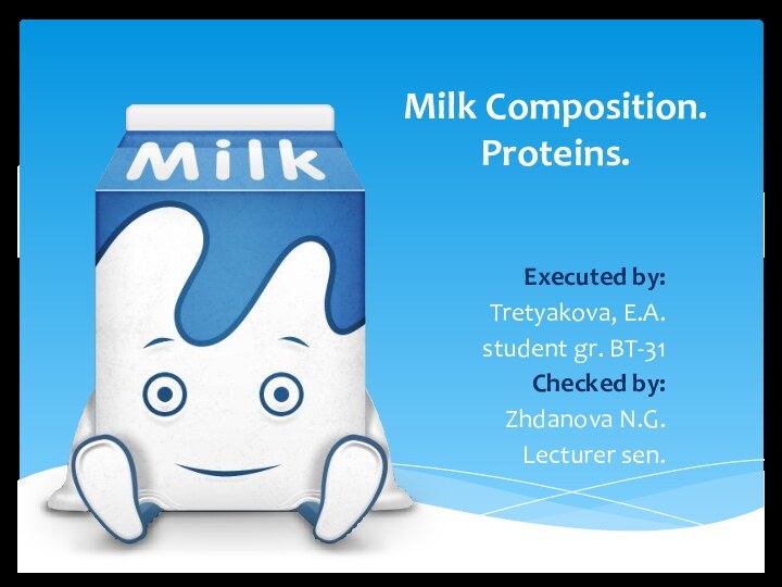 Executed by:Tretyakova, E.A.student gr. BT-31Checked by:Zhdanova N.G.Lecturer sen. Milk Composition. Proteins.