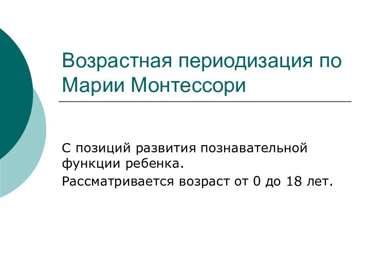 Возрастная периодизация по Марии МонтессориС позиций развития познавательной функции ребенка.Рассматривается возраст от 0 до 18 лет.