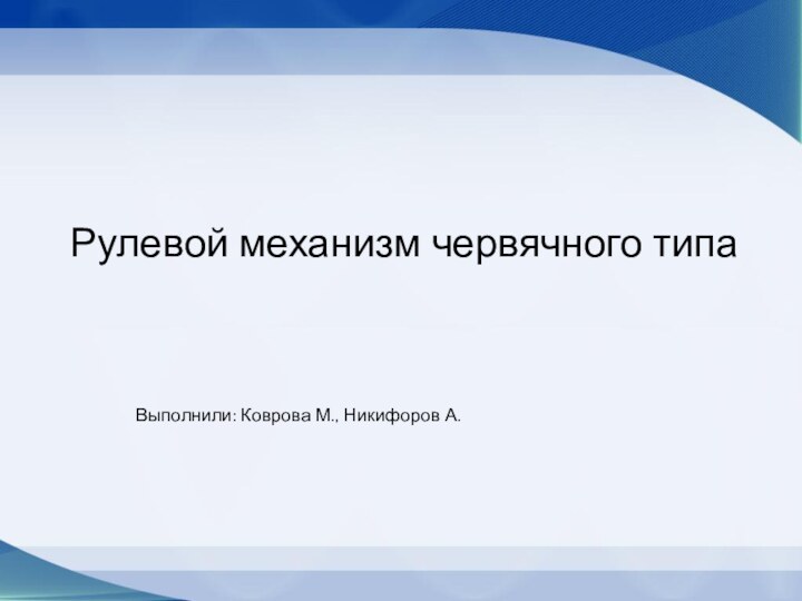 Рулевой механизм червячного типаВыполнили: Коврова М., Никифоров А.