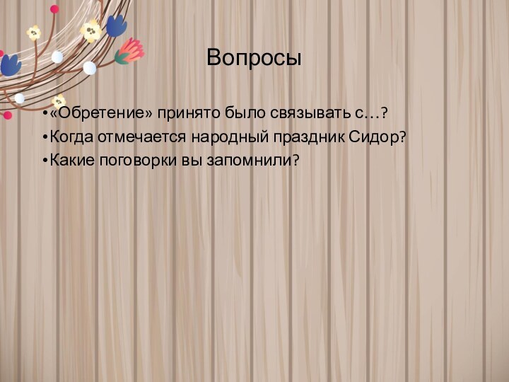 Вопросы«Обретение» принято было связывать с…?Когда отмечается народный праздник Сидор?Какие поговорки вы запомнили?