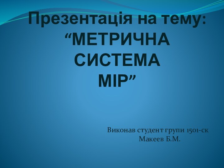 Презентація на тему: “МЕТРИЧНА СИСТЕМА МІР”Виконав студент групи 1501-ск