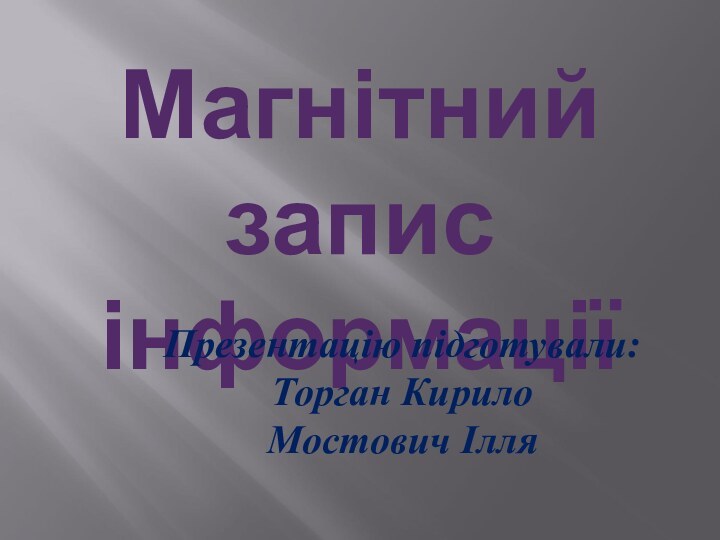 Магнітний запис інформаціїПрезентацію підготували:Торган КирилоМостович Ілля