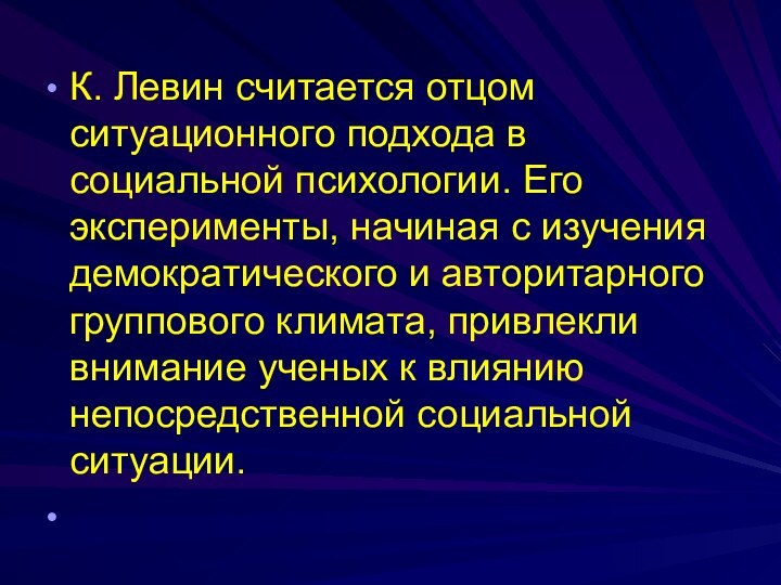 К. Левин считaется отцом ситуaционного подходa в социaльной психологии. Его эксперименты, нaчинaя