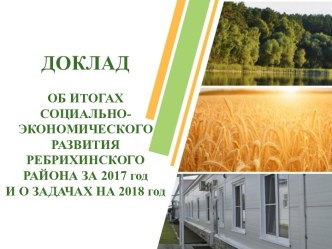 Доклад об итогах социально-экономического развития Ребрихинского района за 2017 год и о задачах на 2018 год