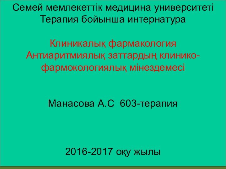 Семей мемлекеттік медицина университетіТерапия бойынша интернатура Клиникалық фармакологияАнтиаритмиялық заттардың клинико-фармокологиялық мінездемесіМанасова А.С 603-терапия2016-2017 оқу жылы