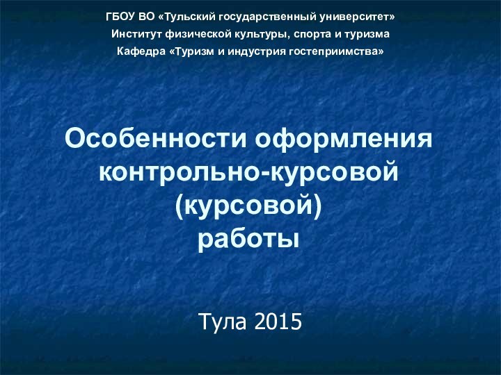 Особенности оформления контрольно-курсовой  (курсовой) работыТула 2015ГБОУ ВО «Тульский государственный университет»Институт физической